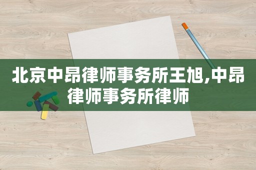 北京中昂律師事務(wù)所王旭,中昂律師事務(wù)所律師