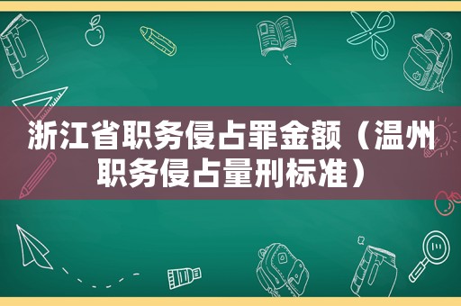 浙江省職務(wù)侵占罪金額（溫州職務(wù)侵占量刑標準）