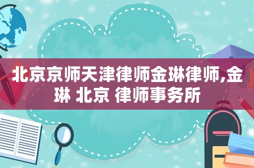北京京師天津律師金琳律師,金琳 北京 律師事務所