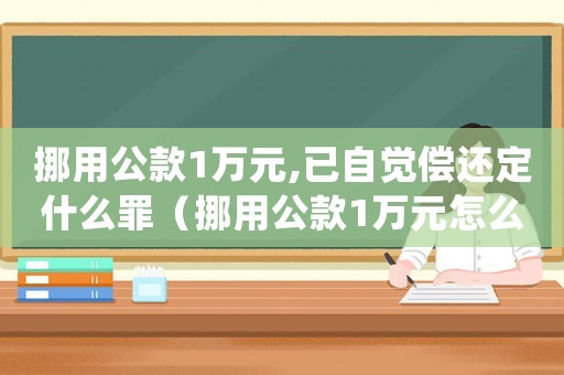 挪用公款1萬元,已自覺償還定什么罪（挪用公款1萬元怎么定罪）