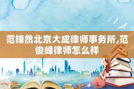 范鋒然北京大成律師事務所,范俊峰律師怎么樣