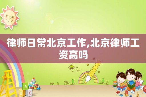 律師日常北京工作,北京律師工資高嗎