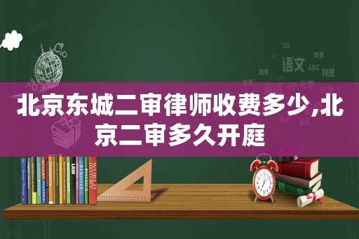 北京東城二審律師收費多少,北京二審多久開庭