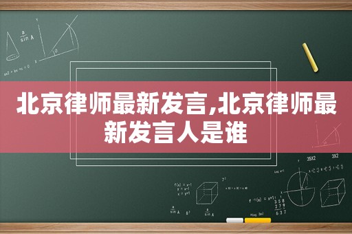 北京律師最新發言,北京律師最新發言人是誰