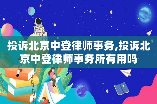 投訴北京中登律師事務,投訴北京中登律師事務所有用嗎