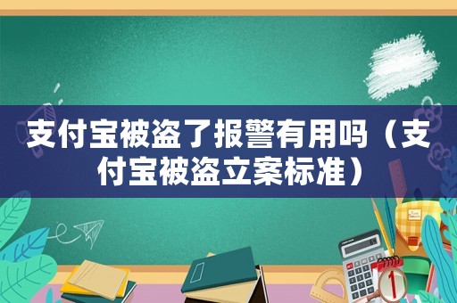支付寶被盜了報警有用嗎（支付寶被盜立案標準）