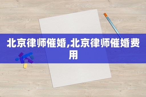 北京律師催婚,北京律師催婚費用