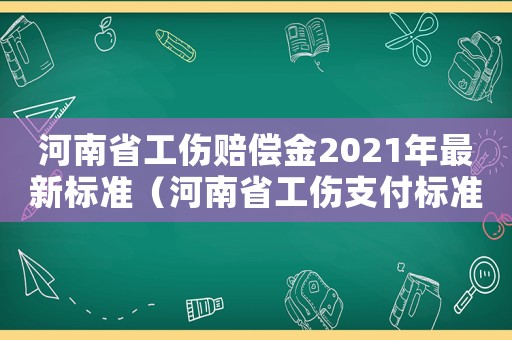 河南省工傷賠償金2021年最新標(biāo)準(zhǔn)（河南省工傷支付標(biāo)準(zhǔn)）
