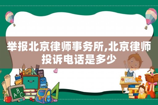舉報北京律師事務所,北京律師投訴電話是多少
