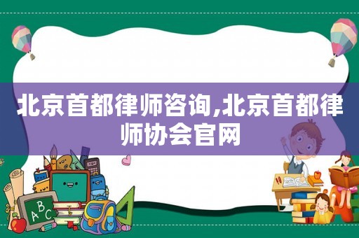 北京首都律師咨詢,北京首都律師協(xié)會官網(wǎng)
