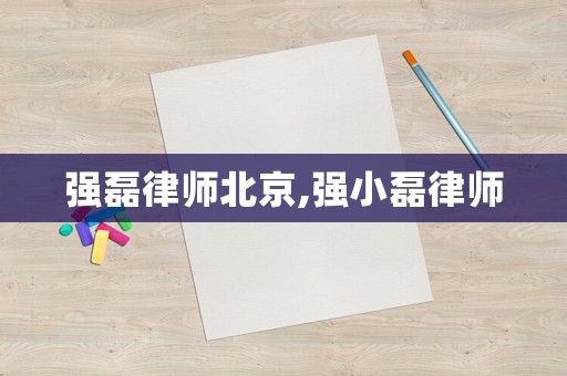 強磊律師北京,強小磊律師