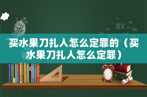 買水果刀扎人怎么定罪的（買水果刀扎人怎么定罪）