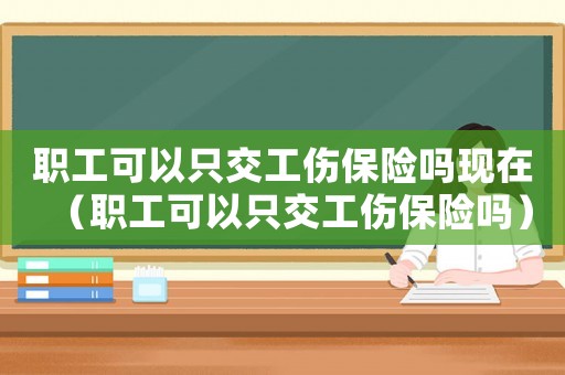 職工可以只交工傷保險嗎現(xiàn)在（職工可以只交工傷保險嗎）
