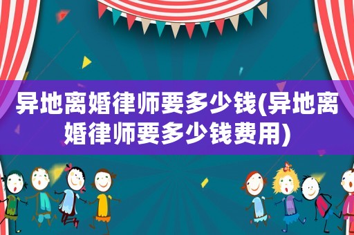 異地離婚律師要多少錢(異地離婚律師要多少錢費用)
