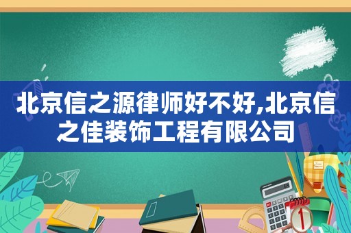 北京信之源律師好不好,北京信之佳裝飾工程有限公司