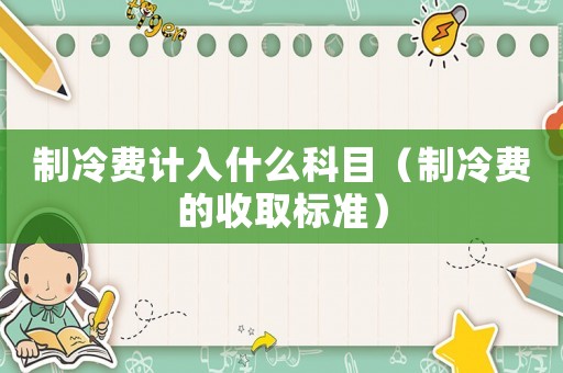 制冷費計入什么科目（制冷費的收取標準）