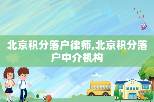北京積分落戶律師,北京積分落戶中介機構