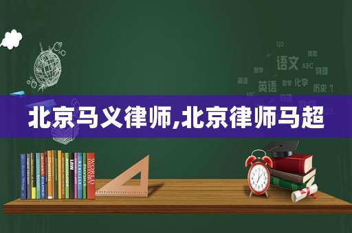 北京馬義律師,北京律師馬超