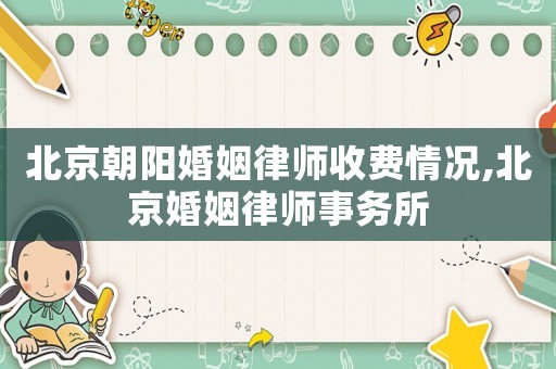 北京朝陽婚姻律師收費情況,北京婚姻律師事務所