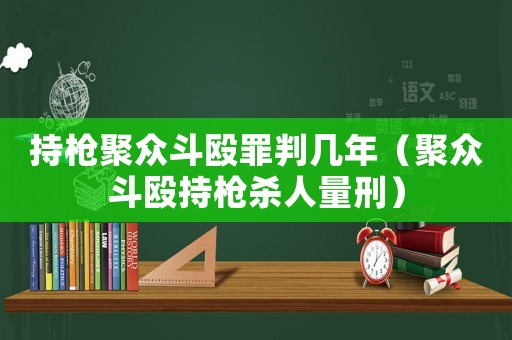 持槍聚眾斗毆罪判幾年（聚眾斗毆持槍殺人量刑）