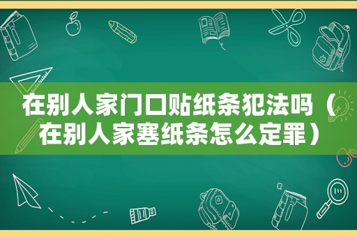 在別人家門口貼紙條犯法嗎（在別人家塞紙條怎么定罪）