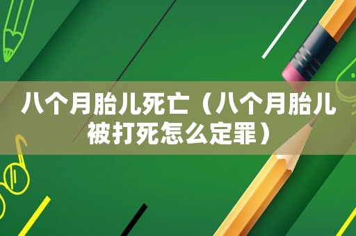 八個月胎兒死亡（八個月胎兒被打死怎么定罪）