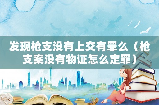 發現槍支沒有上交有罪么（槍支案沒有物證怎么定罪）