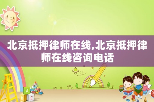 北京抵押律師在線,北京抵押律師在線咨詢電話