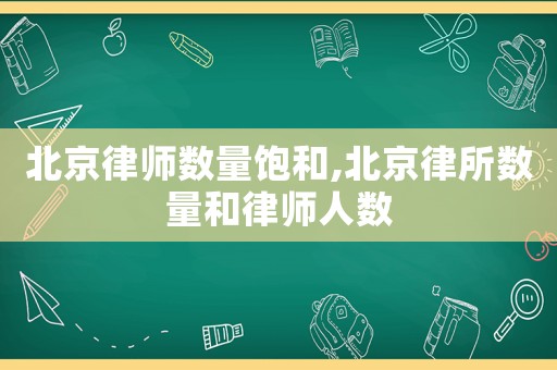 北京律師數量飽和,北京律所數量和律師人數