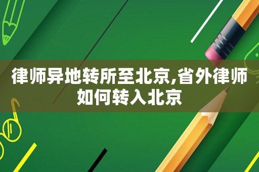 律師異地轉(zhuǎn)所至北京,省外律師如何轉(zhuǎn)入北京