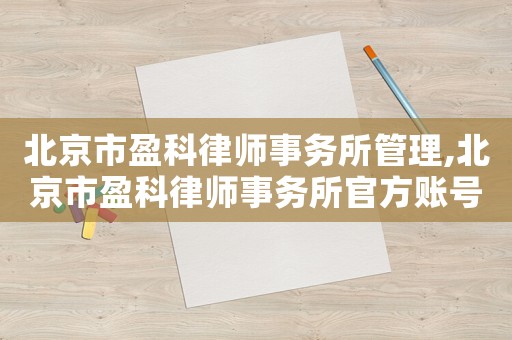 北京市盈科律師事務所管理,北京市盈科律師事務所官方賬號
