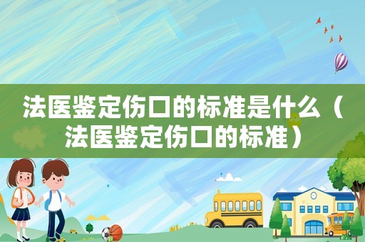 法醫鑒定傷口的標準是什么（法醫鑒定傷口的標準）