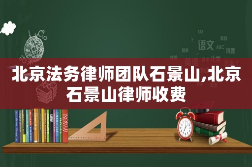 北京法務律師團隊石景山,北京石景山律師收費
