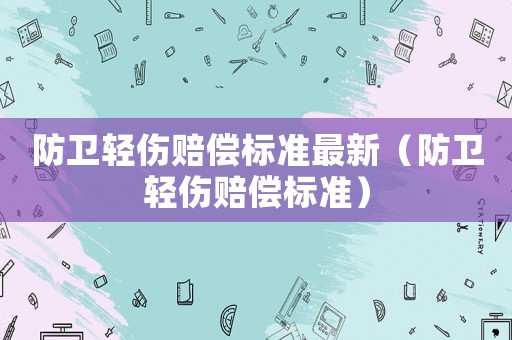 防衛輕傷賠償標準最新（防衛輕傷賠償標準）