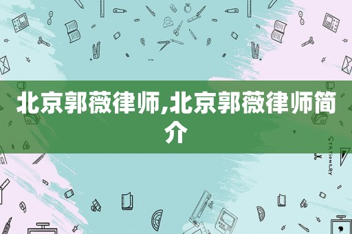 北京郭薇律師,北京郭薇律師簡(jiǎn)介