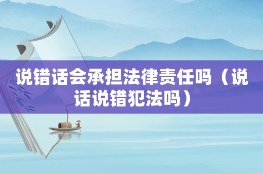 說錯話會承擔法律責任嗎（說話說錯犯法嗎）