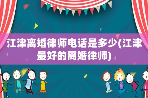 江津離婚律師電話是多少(江津最好的離婚律師)