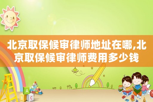 北京取保候?qū)徛蓭煹刂吩谀?北京取保候?qū)徛蓭熧M(fèi)用多少錢
