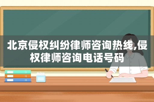 北京侵權糾紛律師咨詢熱線,侵權律師咨詢電話號碼