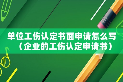單位工傷認(rèn)定書面申請?jiān)趺磳懀ㄆ髽I(yè)的工傷認(rèn)定申請書）