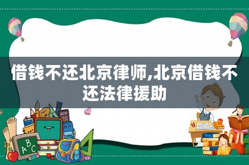 借錢不還北京律師,北京借錢不還法律援助