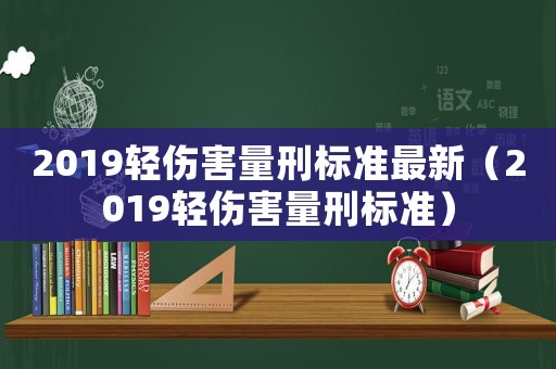 2019輕傷害量刑標準最新（2019輕傷害量刑標準）
