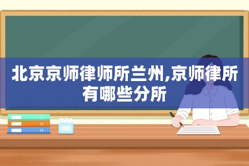 北京京師律師所蘭州,京師律所有哪些分所
