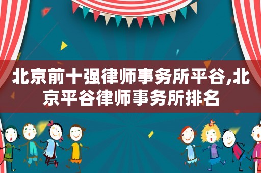 北京前十強律師事務所平谷,北京平谷律師事務所排名
