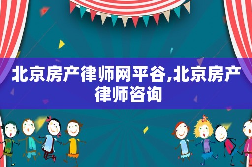 北京房產律師網平谷,北京房產 律師咨詢