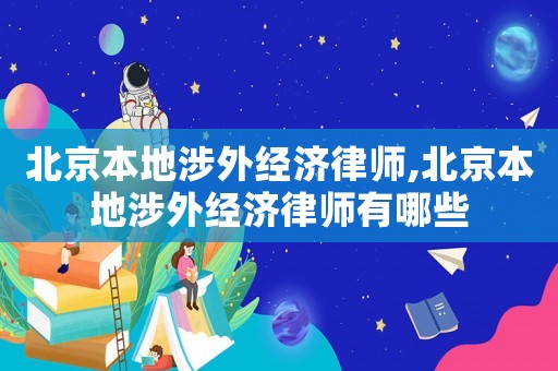 北京本地涉外經濟律師,北京本地涉外經濟律師有哪些