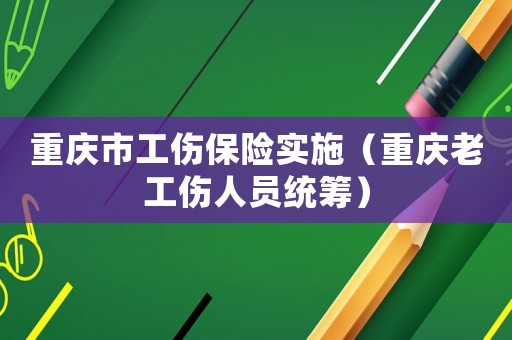 重慶市工傷保險實施（重慶老工傷人員統籌）