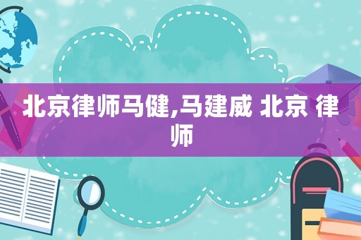 北京律師馬健,馬建威 北京 律師