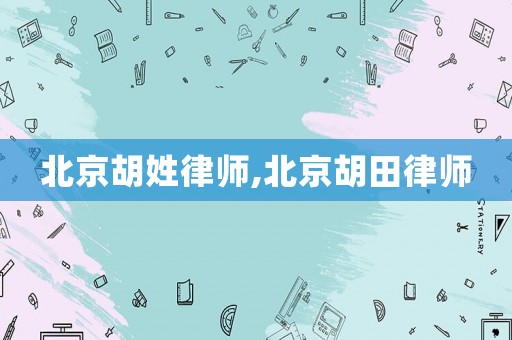 北京胡姓律師,北京胡田律師