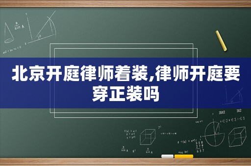 北京開庭律師著裝,律師開庭要穿正裝嗎